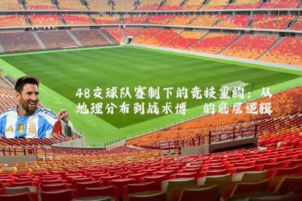48支球队赛制下的竞技重构:从地理分布到战术博弈的底层逻辑