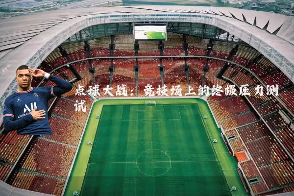点球大战：竞技场上的终极压力测试
