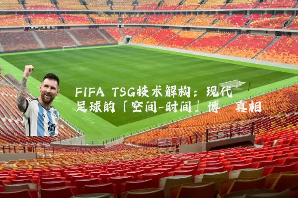 FIFA TSG技术解构：现代足球的「空间-时间」博弈真相