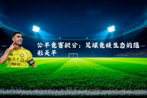 公平竞赛积分：足球竞技生态的隐形天平