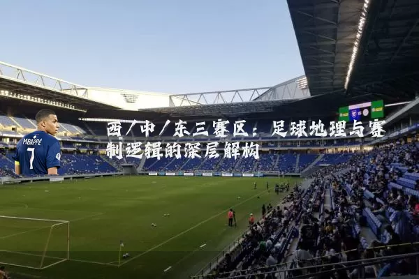 西/中/东三赛区:足球地理与赛制逻辑的深层解构