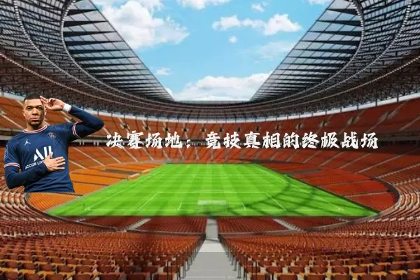 决赛场地:竞技真相的终极战场