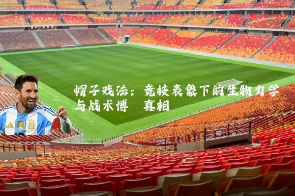 帽子戏法：竞技表象下的生物力学与战术博弈真相
