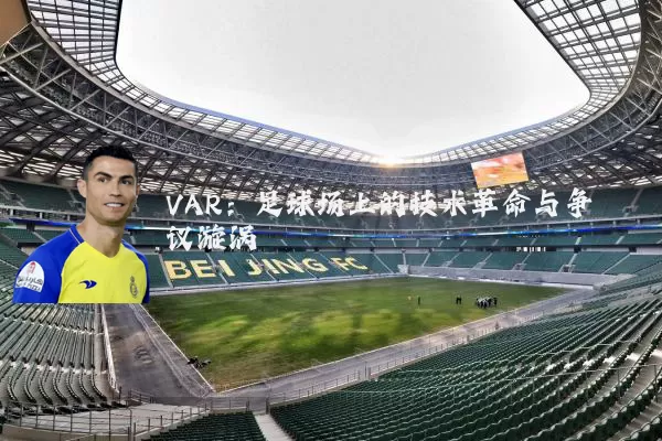 VAR：足球场上的技术革命与争议漩涡