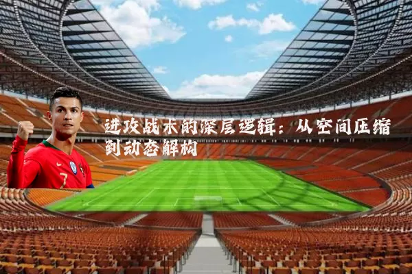 进攻战术的深层逻辑：从空间压缩到动态解构