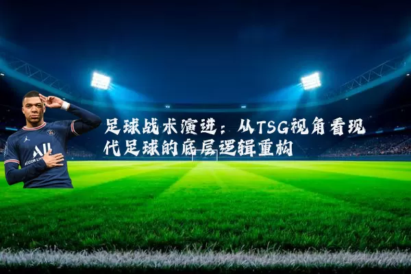 足球战术演进：从TSG视角看现代足球的底层逻辑重构
