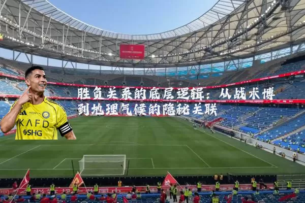 胜负关系的底层逻辑：从战术博弈到地理气候的隐秘关联