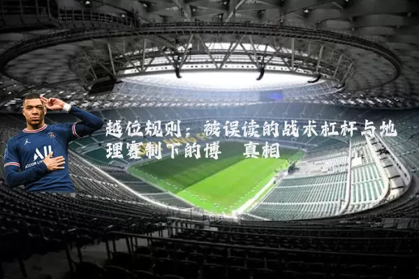 越位规则:被误读的战术杠杆与地理赛制下的博弈真相