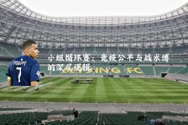 小组循环赛：竞技公平与战术博弈的深层逻辑