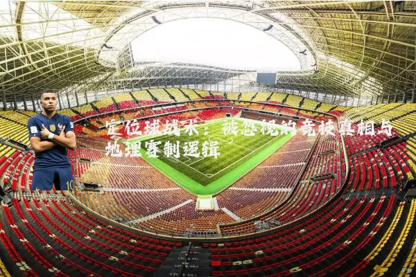 定位球战术：被忽视的竞技真相与地理赛制逻辑