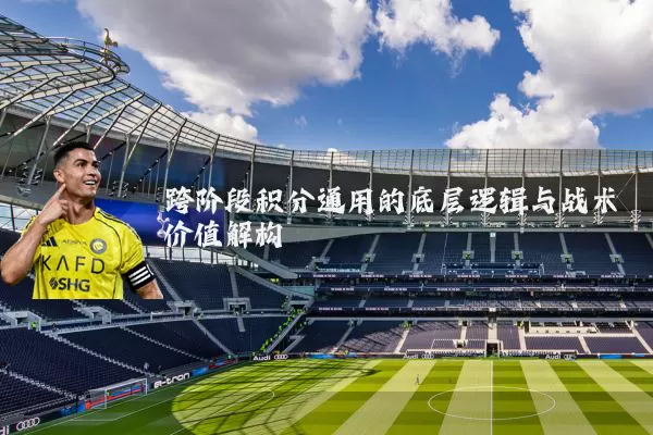跨阶段积分通用的底层逻辑与战术价值解构