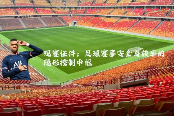 观赛证件：足球赛事安全与效率的隐形控制中枢