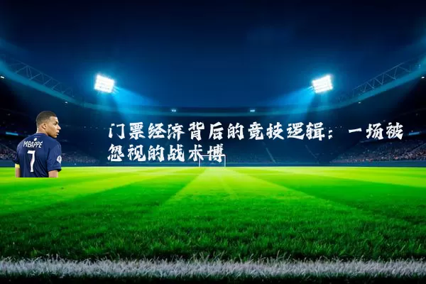 门票经济背后的竞技逻辑:一场被忽视的战术博弈