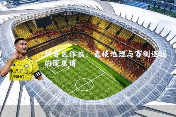 双赛区作战：竞技地理与赛制逻辑的深层博弈