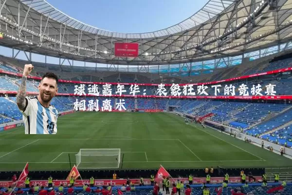 球迷嘉年华:表象狂欢下的竞技真相剥离术