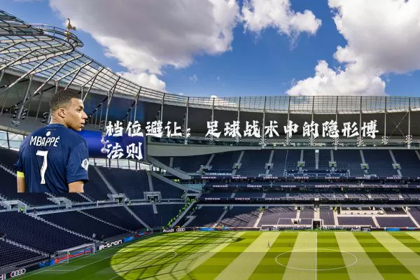 档位避让：足球战术中的隐形博弈法则