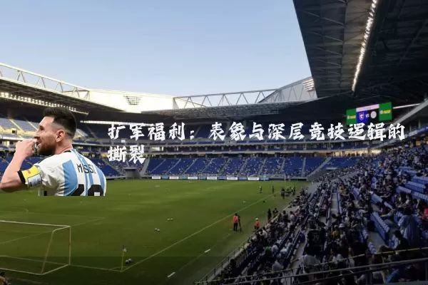 扩军福利：表象与深层竞技逻辑的撕裂
